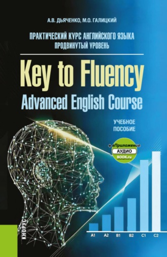 Практический курс английского языка. Продвинутый уровень Key to Fluency. Advanced English Course и еПриложение. (Бакалавриат, Магистратура). Учебное пособие.. Анастасия Владимировна Дьяченко
