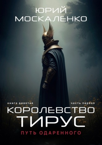 Путь одарённого. Королевство Тирус. Книга девятая. Часть первая. Юрий Москаленко