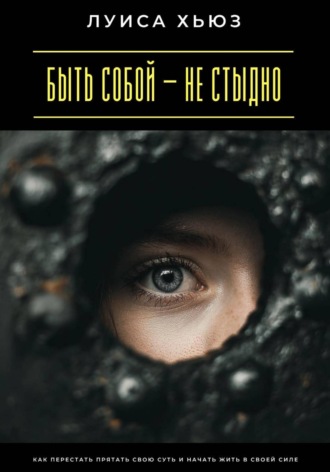 Луиса Хьюз. Быть собой – не стыдно. Как перестать прятать свою суть и начать жить в своей силе