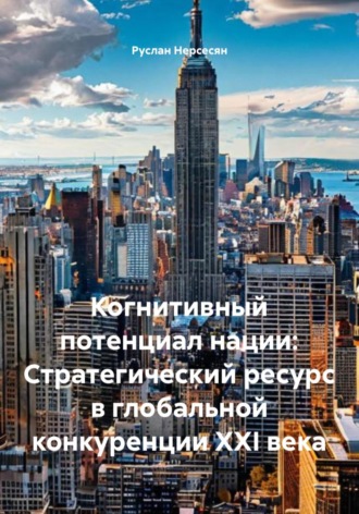 Руслан Нерсесян. Когнитивный потенциал нации: Стратегический ресурс в глобальной конкуренции XXI века