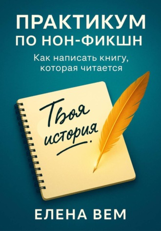 Елена Вем. Практикум по нон-фикшн. Как написать книгу, которая читается
