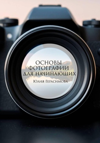 Юлия Герасимова. Основы фотографии для начинающих
