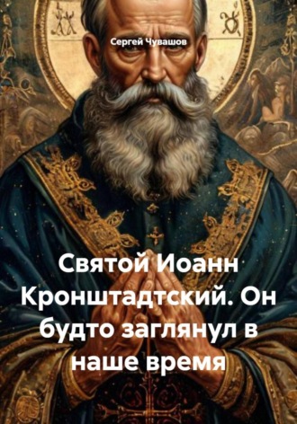 Святой Иоанн Кронштадтский. Он будто заглянул в наше время. 