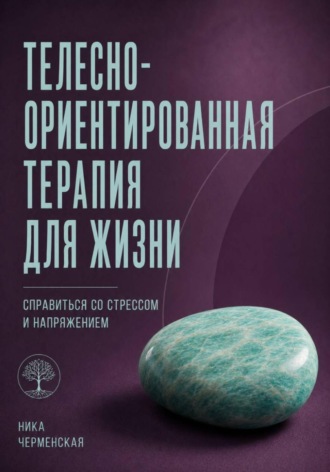 Ника Черменская. Телесно-ориентированная терапия для жизни. Справиться со стрессом и напряжением
