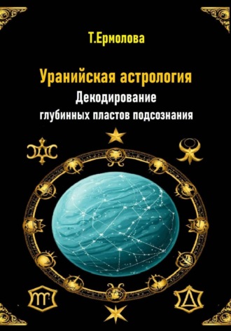 Татьяна Александровна Ермолова. Уранийская астрология. Декодирование глубинных пластов подсознания