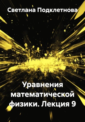 С.В. Подклетнова. Уравнения математической физики. Лекция 9