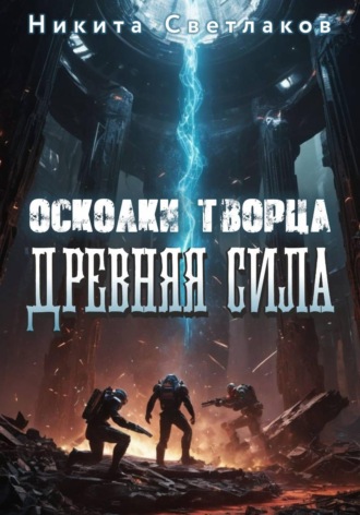 Никита Светлаков. Осколки Творца. Древняя Сила