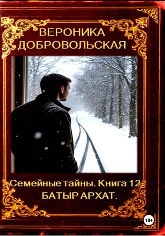 Вероника Добровольская. Семейные тайны. 12 книга. Батыр Архат