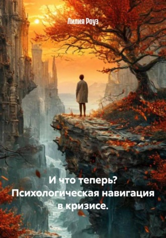 Лилия Роуз. И что теперь? Психологическая навигация в кризисе