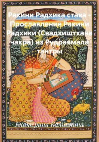 Екатерина Калинкина. Ракини Радхика става – Прославление Ракини Радхики (Свадхиштхана чакра) из Рудраямала тантры