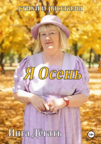 Инга Дёгать. Стихи и рассказы «Я Осень»
