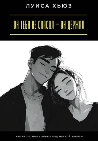 Луиса Хьюз. Он тебя не спасал – он держал. Как распознать абьюз под маской заботы