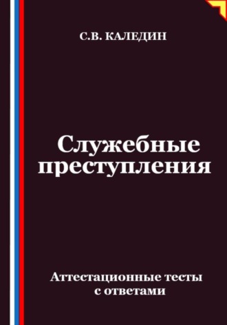 Служебные преступления. Аттестационные тесты с ответами. Сергей Каледин