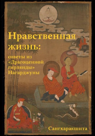 Сангхаракшита (Деннис Лингвуд). Нравственная жизнь: советы из «Драгоценной гирлянды» Нагарджуны