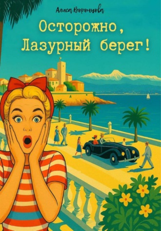 Алиса Воронцова. Осторожно, Лазурный берег!
