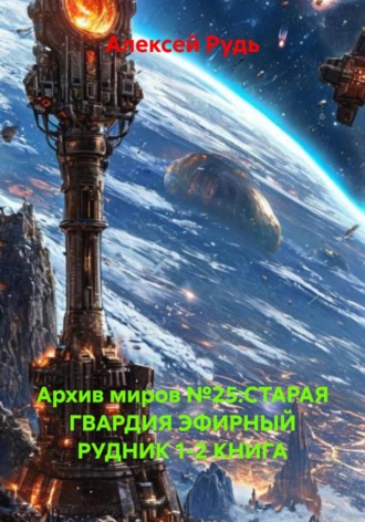 Архив миров №25:СТАРАЯ ГВАРДИЯ ЭФИРНЫЙ РУДНИК 1-2 КНИГА. 