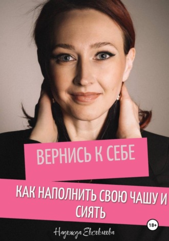 Надежда Евсевлеева. Вернись к себе. Как наполнить свою чашу и сиять
