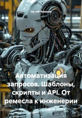 Автоматизация запросов. Шаблоны, скрипты и API. От ремесла к инженерии. 