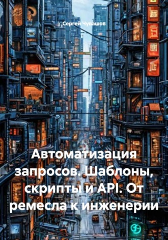 Автоматизация запросов. Шаблоны, скрипты и API. От ремесла к инженерии. 