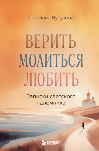 Светлана Кутузова. Верить, молиться, любить. Записки светского паломника
