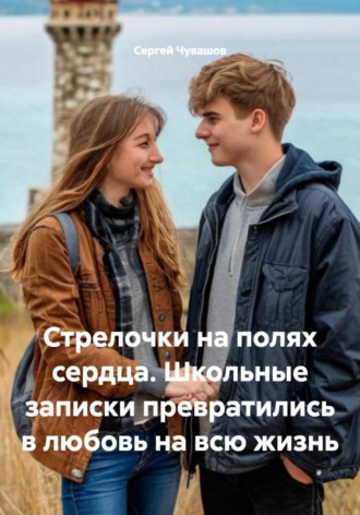 Сергей Чувашов. Стрелочки на полях сердца. Школьные записки превратились в любовь на всю жизнь