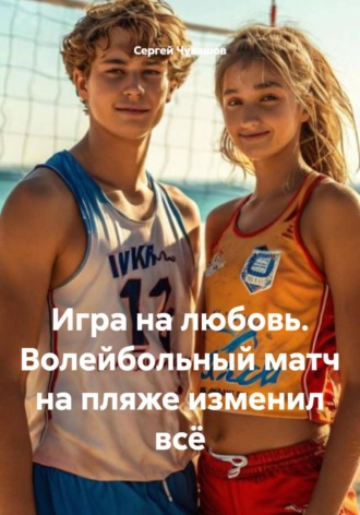 Сергей Чувашов. Игра на любовь. Волейбольный матч на пляже изменил всё