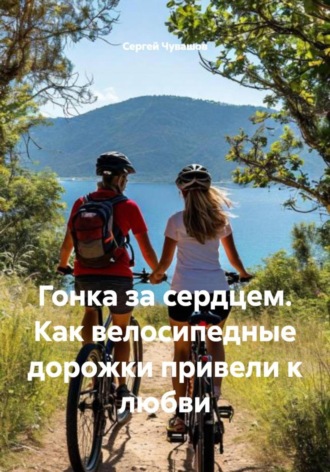 Сергей Чувашов. Гонка за сердцем. Как велосипедные дорожки привели к любви