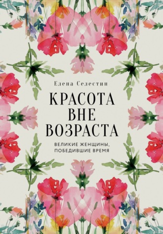 Красота вне возраста. Великие женщины, победившие время. 