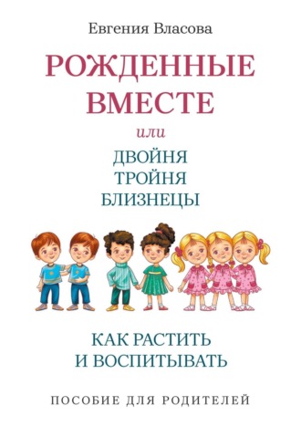 Рожденные вместе, или Двойня, тройня, близнецы. Как растить и воспитывать. Пособие для родителей. Евгения Власова