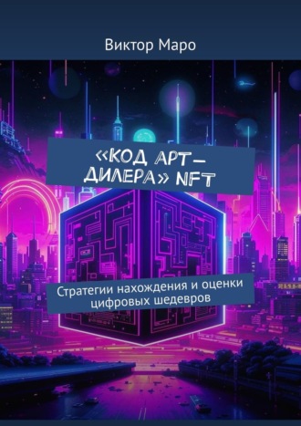 Виктор Маро. Код арт-дилера. NFT. Стратегии нахождения и оценки цифровых шедевров