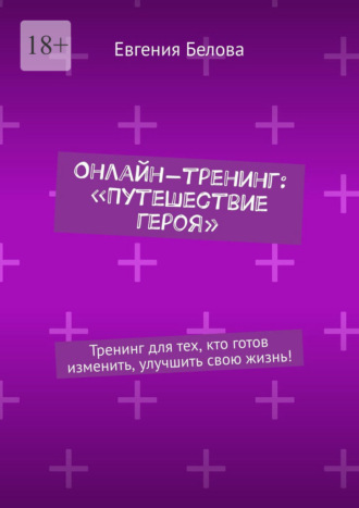 Онлайн-тренинг: «Путешествие героя». Тренинг для тех, кто готов изменить, улучшить свою жизнь!. Евгения Белова