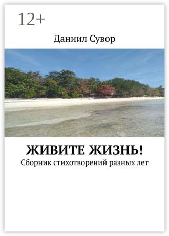 Даниил Сувор. Живите жизнь! Сборник стихотворений разных лет