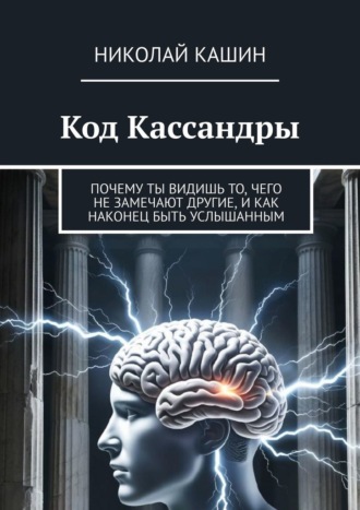 Николай Кашин. Код Кассандры. Почему ты видишь то, чего не замечают другие, и как наконец быть услышанным