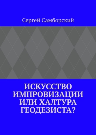 Сергей Самборский. Искусство импровизации, или Халтура геодезиста?