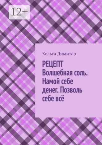 Рецепт: волшебная соль. Намой себе денег. Позволь себе всё. Хельга Димитар
