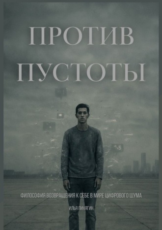 Илья Викторович Пинягин. Против пустоты. Философия возвращения к себе в мире цифрового шума
