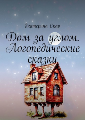 Екатерина Скар. Дом за углом. Логопедические сказки