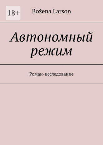 Božena Larson. Автономный режим. Роман-исследование