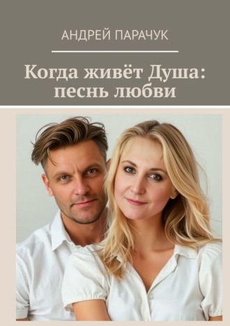 Андрей Парачук. Когда живёт Душа: песнь любви