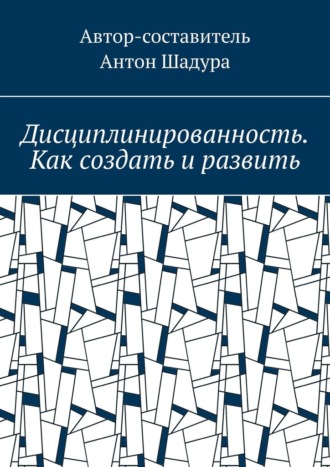 Антон Анатольевич Шадура. Дисциплинированность. Как создать и развить