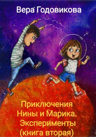 Вера Владимировна Годовикова. Приключения Нины и Марика. Эксперименты (книга вторая)