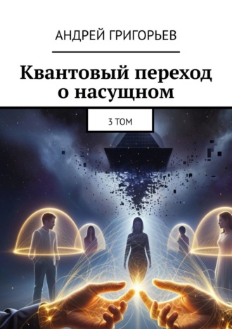 Андрей Григорьев. Квантовый переход о насущном. Том 3