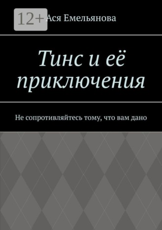 Ася Емельянова. Тинс и её приключения. Не сопротивляйтесь тому, что вам дано