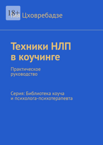 Гия Цховребадзе. Техники НЛП в коучинге. Практическое руководство Серия: Библиотека коуча и психолога-психотерапевта