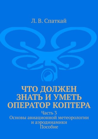Леонид Спаткай. Что должен знать и уметь оператор коптера. Часть 3. Основы авиационной метеорологии и аэродинамики. Пособие