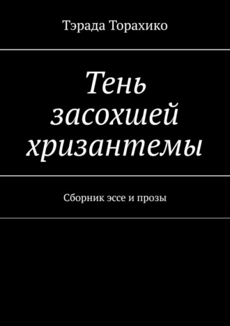 Тэрада Торахико. Тень засохшей хризантемы. Сборник эссе и прозы