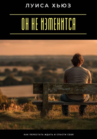 Луиса Хьюз. Он не изменится. Как перестать ждать и спасти себя