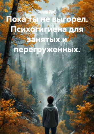 Лилия Роуз. Пока ты не выгорел. Психогигиена для занятых и перегруженных