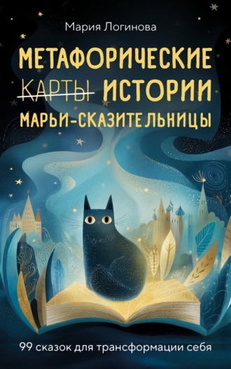 Мария Александровна Логинова. Метафорические истории Марьи-Сказительницы. 99 сказок для трансформации себя