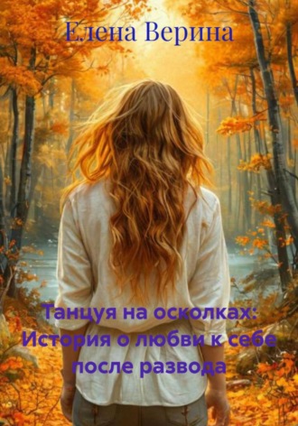 Танцуя на осколках: История о любви к себе после развода. Елена Владимировна Верина